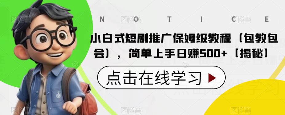 小白式短剧推广保姆级教程（包教包会），简单上手日赚500+【揭秘】-副业网