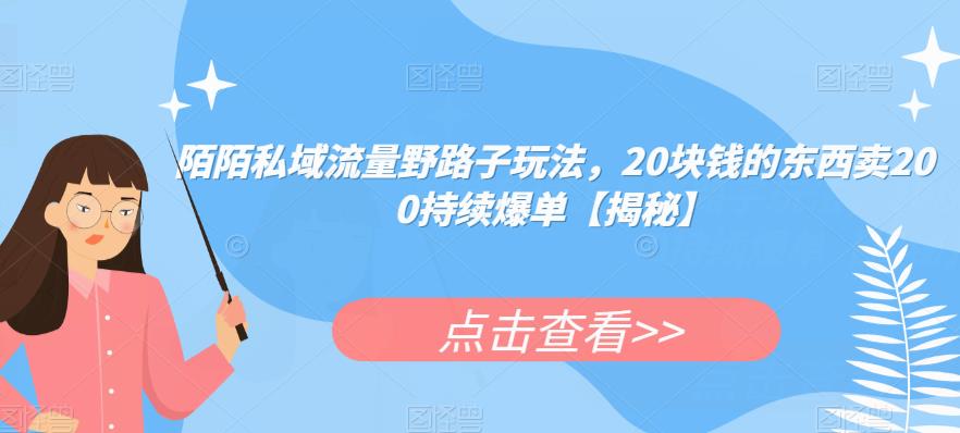 陌陌私域流量野路子玩法，20块钱的东西卖200持续爆单【揭秘】-副业网