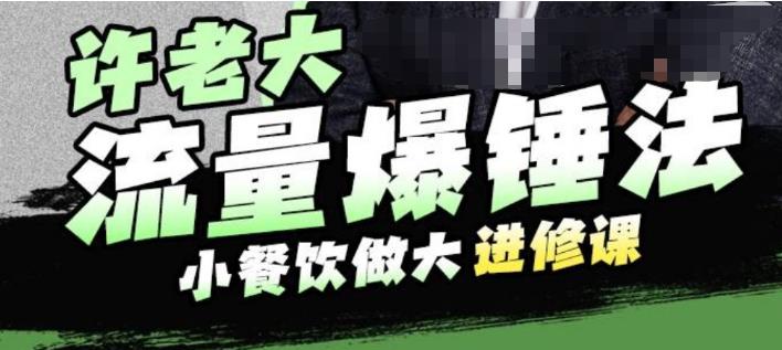 许老大流量爆锤法，小餐饮做大进修课，一年1000家店亲身案例大公开-副业网