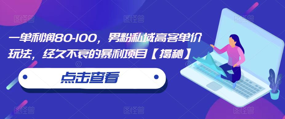 一单利润80-100，男粉私域高客单价玩法，经久不衰的暴利项目【揭秘】-副业网