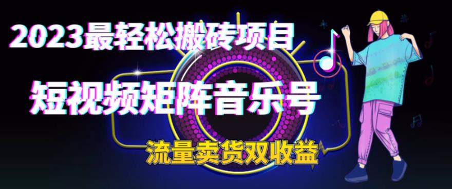 2023最轻松搬砖项目，短视频矩阵音乐号流量收益+卖货收益-副业网