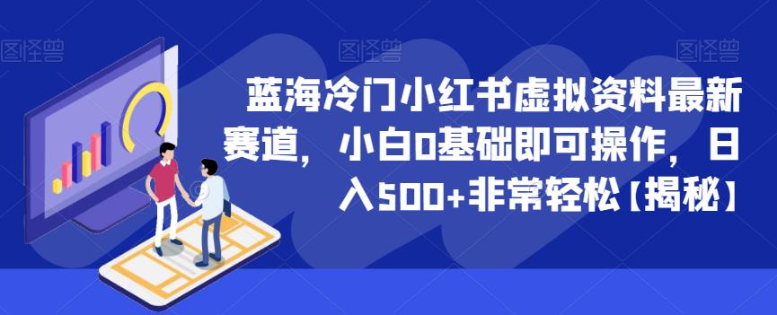 蓝海冷门小红书虚拟资料最新赛道，小白0基础即可操作，日入500+非常轻松【揭秘】-副业网