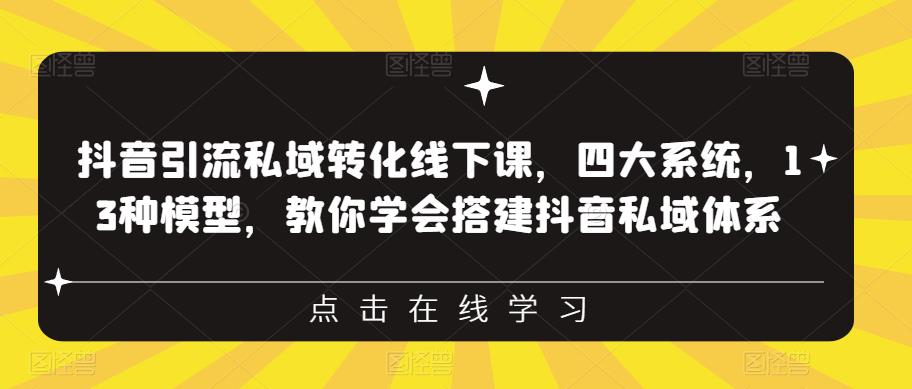 抖音引流私域转化线下课，四大系统，13种模型，教你学会搭建抖音私域体系-副业网