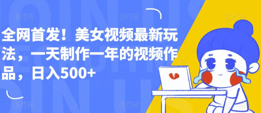全网首发！美女视频最新玩法，一天制作一年的视频作品，日入500+【揭秘】-副业网