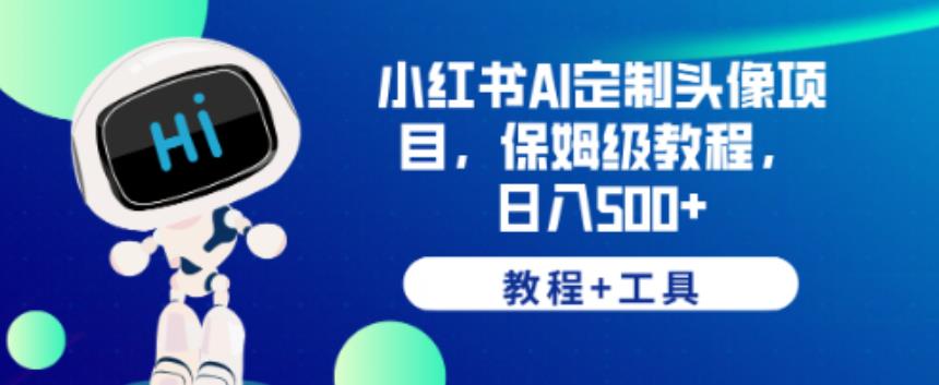 小红书AI定制头像项目，保姆级教程，日入500+【教程+工具】【揭秘】-副业网