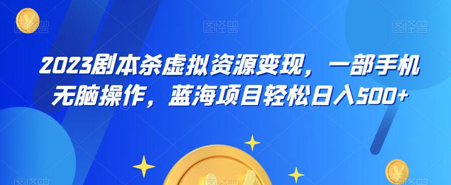 云逸·2023剧本杀虚拟资源变现，一部手机无脑操作，蓝海项目轻松日入500+-副业网