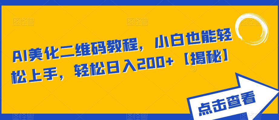AI美化二维码教程，小白也能轻松上手，轻松日入200+【揭秘】-副业网