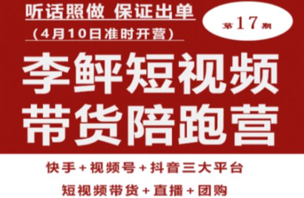 李鲆第17期短视频带货陪跑营，听话照做保证出单（短视频带货+直播+团购）-副业网