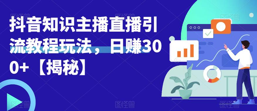 宝哥抖音知识主播直播引流教程玩法，日赚300+【揭秘】-副业网