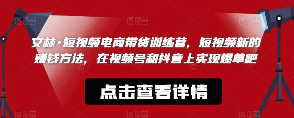 文林·短‮频视‬电商带‮训货‬练营，短视频‮的新‬赚钱方法，在视‮号频‬和抖音‮实上‬现爆单吧-副业网