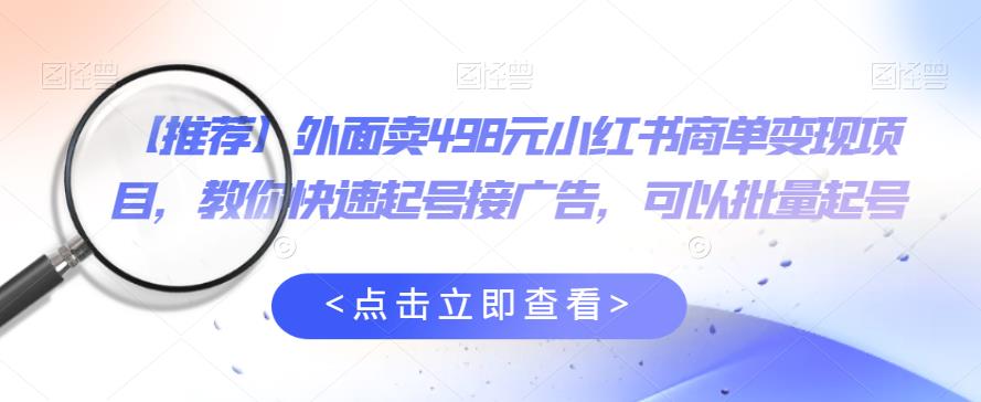 外面卖498元小红书商单变现项目，教你快速起号接广告，可以批量起号-副业网