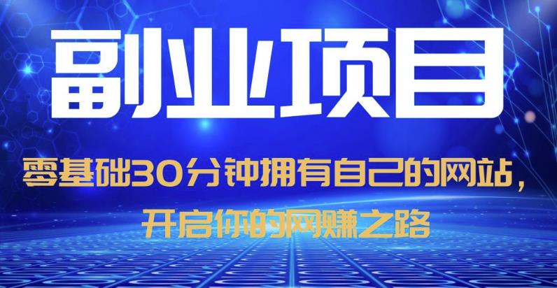 零基础30分钟拥有自己的网站，日赚1000+，开启你的网赚之路（教程+源码）-副业网