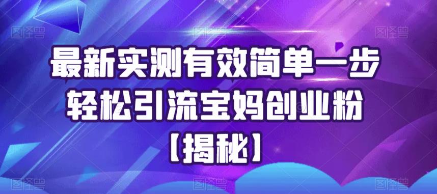 最新实测有效简单一步轻松引流宝妈创业粉【揭秘】-副业网