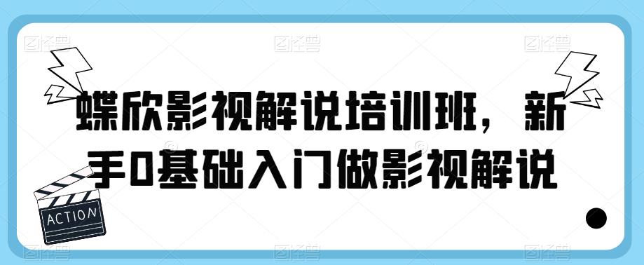 蝶欣影视解说培训班，新手0基础入门做影视解说-副业网
