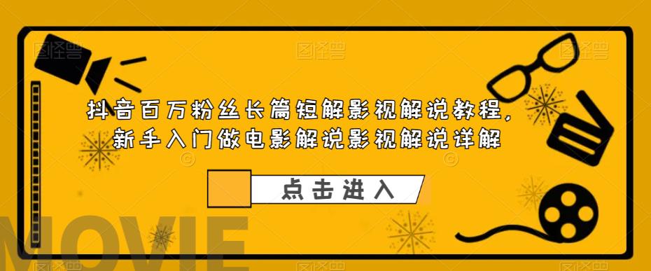 抖音百万粉丝长篇短解影视解说教程,新手入门做电影解说影视解说详解-副业网