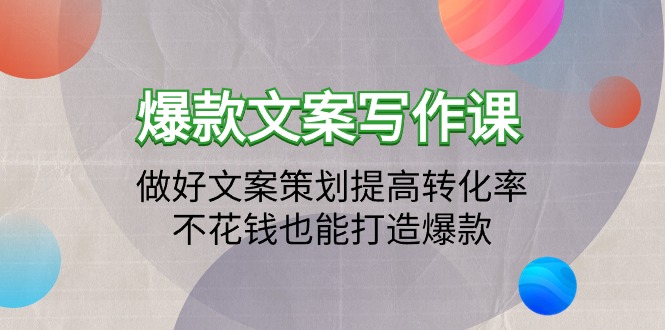 爆款文案写作课：做好文案策划提高转化率，不花钱也能打造爆款-副业网