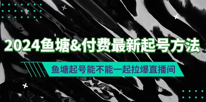 2024鱼塘&付费最新起号方法：鱼塘起号能不能一起拉爆直播间-副业网