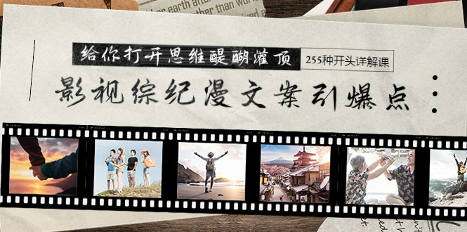 影视综纪漫文案引爆点，给你打开思维醍醐灌顶+255种开头详解课-副业网