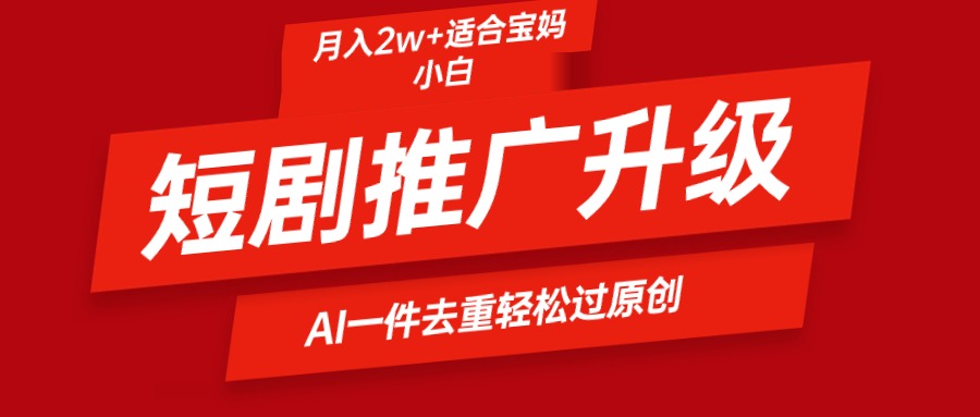 短剧推广升级新玩法，AI一键二创去重，轻松月入2w+-副业网