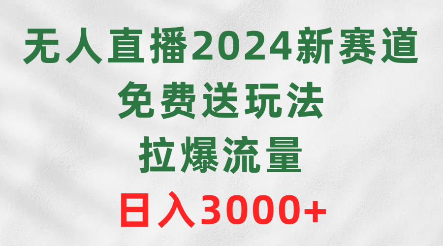 无人直播2024新赛道，免费送玩法，拉爆流量，日入3000+-副业网