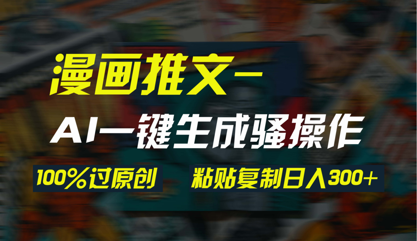 AI一键生成漫画爆款视频，3分钟1条双重去重100%过原创，粘贴复制日入300+-副业网