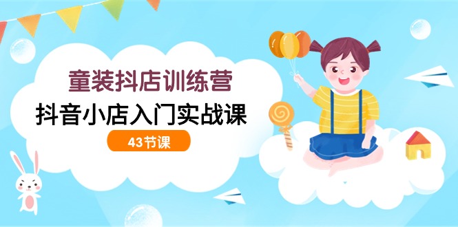 童装抖店训练营，抖音小店入门实战课-副业网