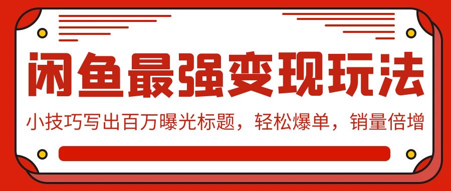 闲鱼最强变现玩法:小技巧写出百万曝光标题,轻松爆单,销量倍增-副业网