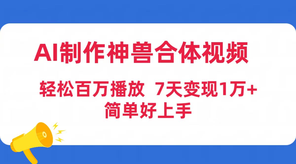 AI制作神兽合体视频，轻松百万播放，七天变现1万+简单好上手-副业网
