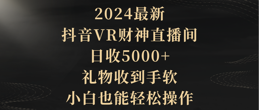 2024最新，抖音VR财神直播间，日收5000+，礼物收到手软，小白也能轻松操作-副业网