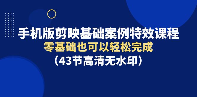 手机版剪映基础案例特效课程，零基础也可以轻松完成-副业网