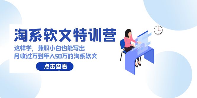 淘系软文特训营:这样学,兼职小白也能写出月收过万到年入50万的淘系软文-副业网