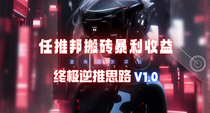 【限时蓝海】任推邦搬砖暴利吃收益_终极逆推思路V1.0-副业网