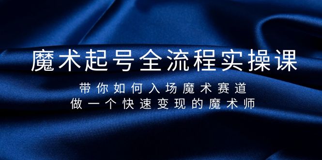 魔术起号全流程实操课，带你如何入场魔术赛道，做一个快速变现的魔术师-副业网
