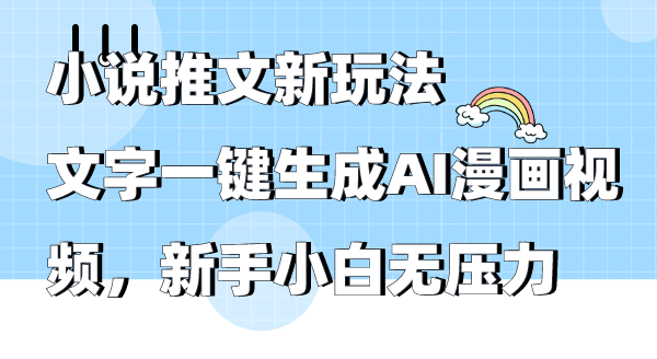 小说推文新玩法，文字一键生成AI漫画视频，新手小白无压力-副业网