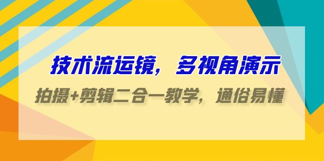 技术流-运镜，多视角演示，拍摄+剪辑二合一教学，通俗易懂-副业网