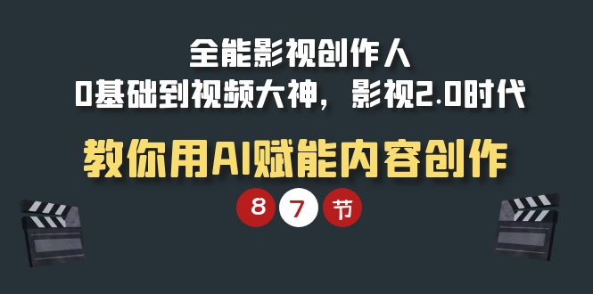 全能-影视 创作人，0基础到视频大神，影视2.0时代，教你用AI赋能内容创作-副业网