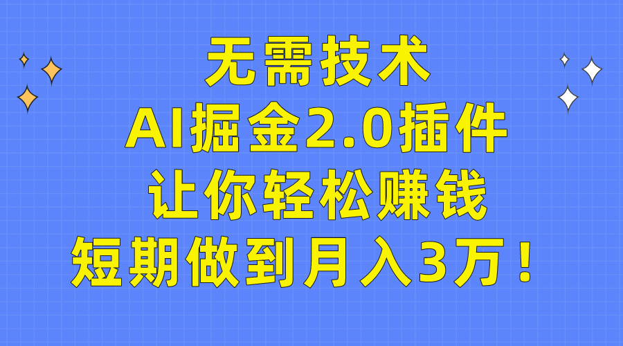 无需技术，AI掘金2.0插件让你轻松赚钱，短期做到月入3万！-副业网