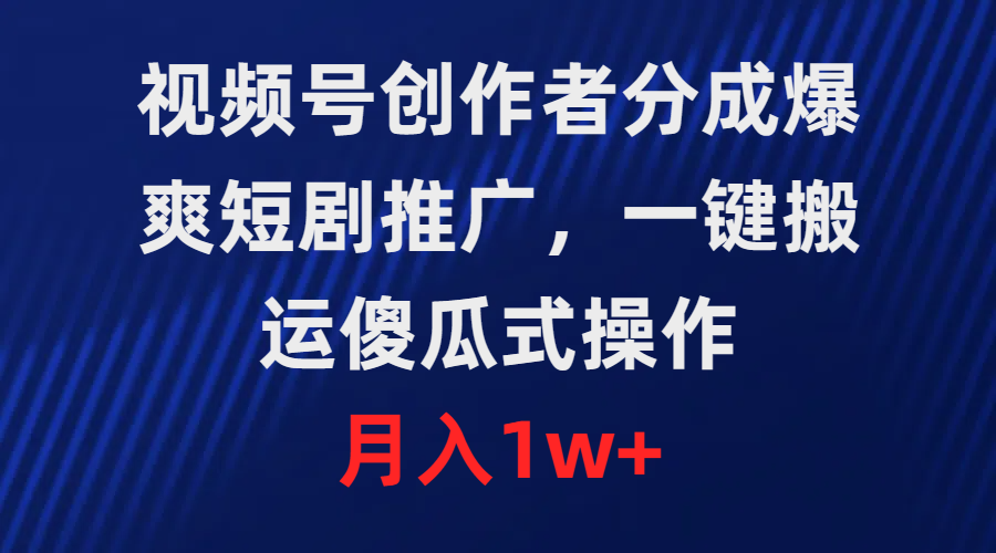 视频号创作者分成，爆爽短剧推广，一键搬运，傻瓜式操作，月入1w+-副业网