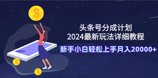 头条号分成计划：2024最新玩法详细教程，新手小白轻松上手月入20000+-副业网