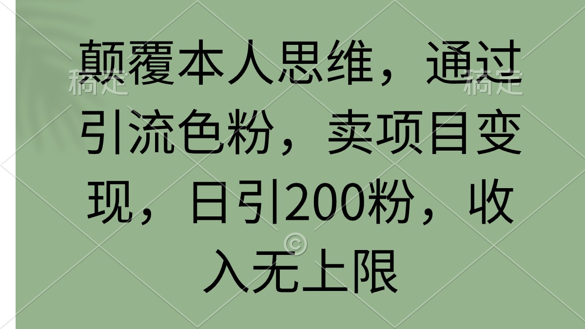 颠覆本人思维，通过引流色粉，卖项目变现，日引200粉，收入无上限-副业网