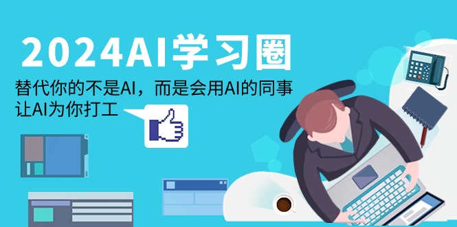 2024-AI-学习圈：替代你的不是AI，而是会用AI的同事，让AI为你打工-副业网