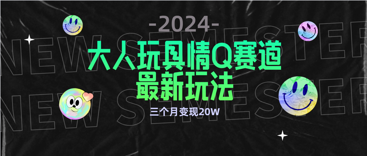 全新大人玩具情Q赛道合规新玩法 零投入 不封号流量多渠道变现 3个月变现20W-副业网