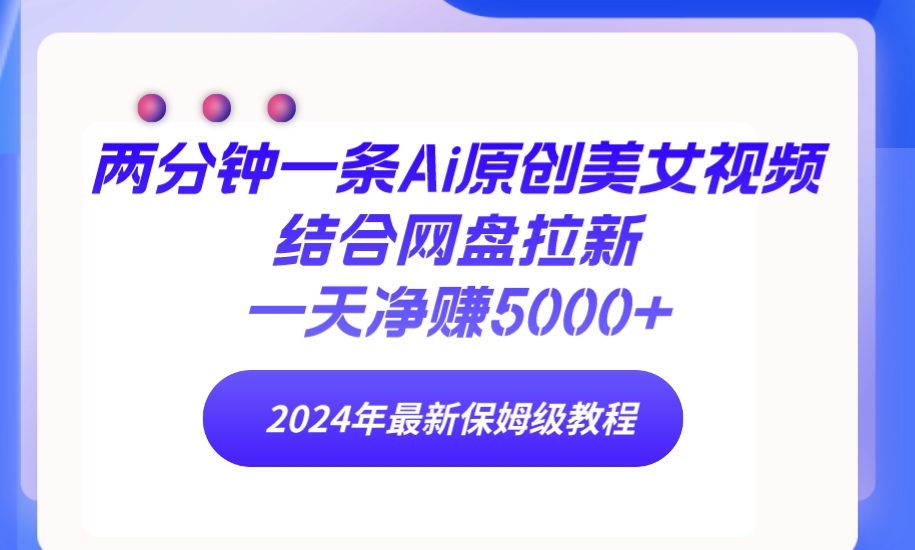 两分钟一条Ai原创美女视频结合网盘拉新，一天净赚5000+ 24年最新保姆级教程-副业网