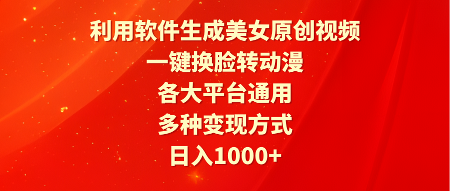 利用软件生成美女原创视频，一键换脸转动漫，各大平台通用，多种变现方式-副业网