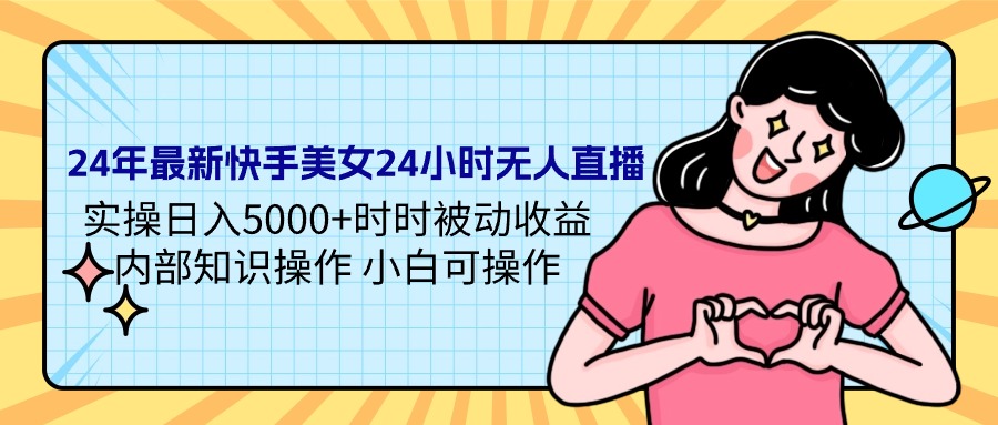 24年最新快手美女24小时无人直播 实操日入5000+时时被动收益 内部知识操…-副业网