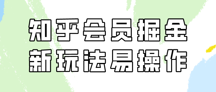 知乎会员掘金，新玩法易变现，新手也可日入300元-副业网