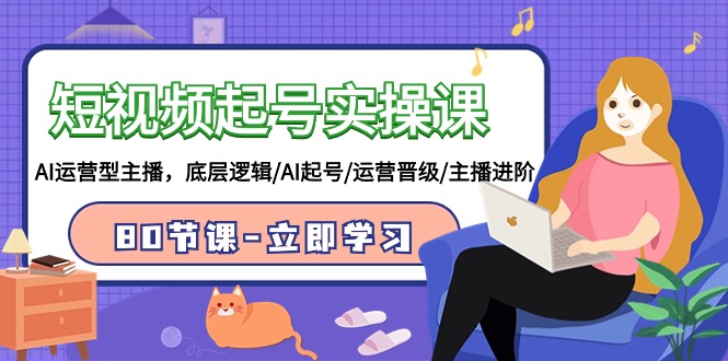 短视频起号实操课，AI运营型主播，底层逻辑/AI起号/运营晋级/主播进阶/80节-副业网