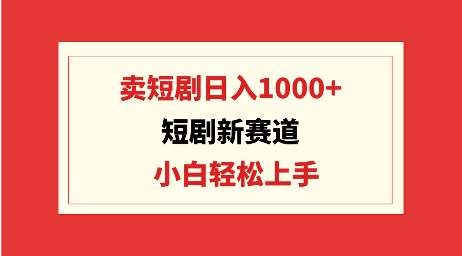 短剧新赛道：卖短剧日入1000+，小白轻松上手，可批量-副业网