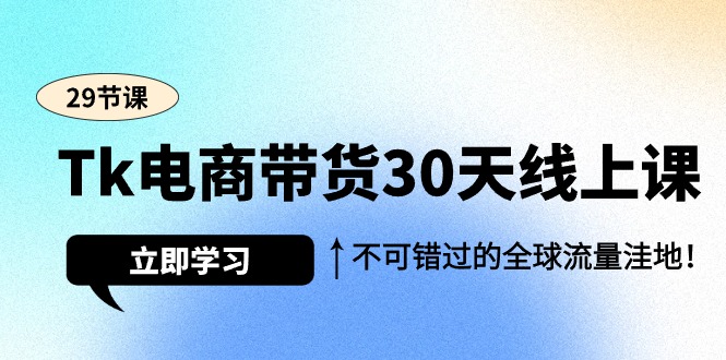 Tk电商带货30天线上课，不可错过的全球流量洼地-副业网