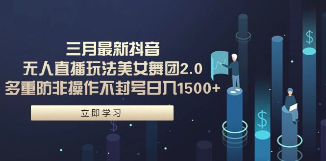 三月最新抖音无人直播玩法美女舞团2.0，多重防非操作不封号日入1500+ 小…-副业网